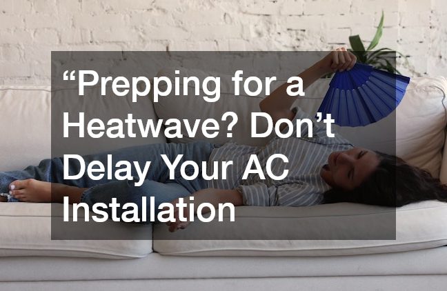 “Prepping for a Heatwave? Dont Delay Your AC Installation