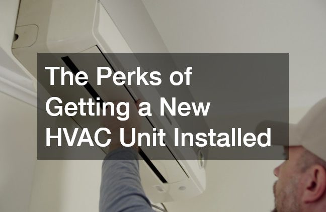 The Perks of Getting a New HVAC Unit Installed