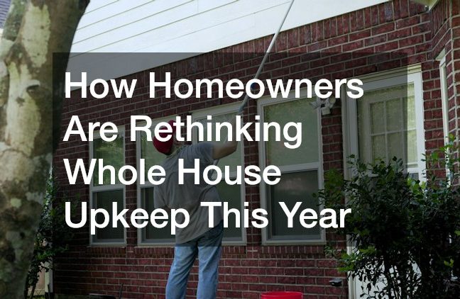 How Homeowners Are Rethinking Whole House Upkeep This Year