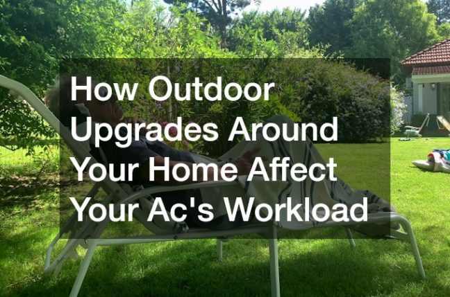 How Outdoor Upgrades Around Your Home Affect Your Ac’s Workload